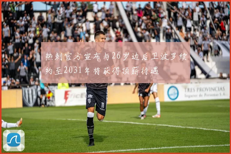 热刺官方宣布与26岁边后卫波罗续约至2031年将获得顶薪待遇