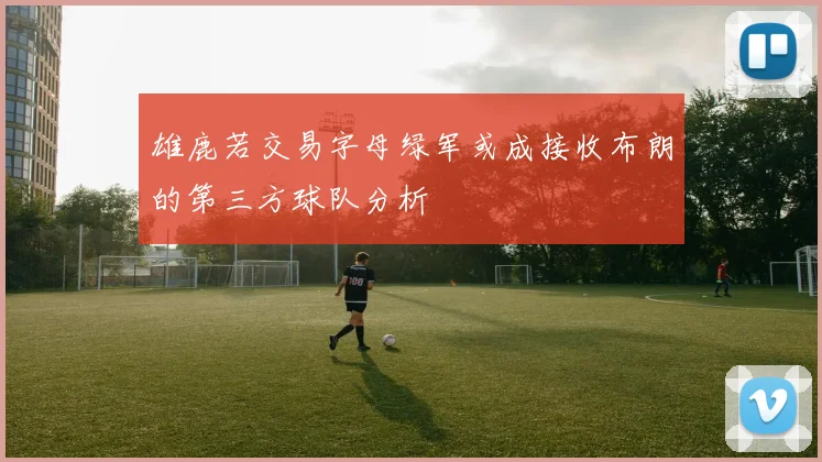 雄鹿若交易字母绿军或成接收布朗的第三方球队分析