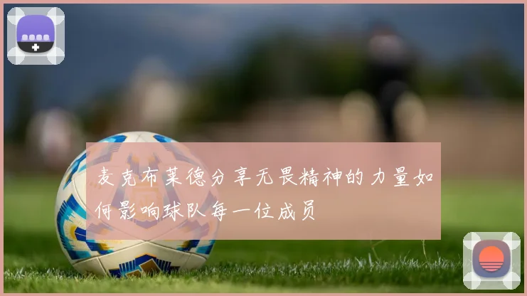 麦克布莱德分享无畏精神的力量如何影响球队每一位成员